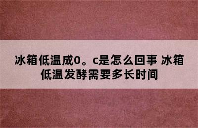 冰箱低温成0。c是怎么回事 冰箱低温发酵需要多长时间